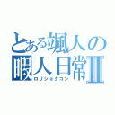 とある颯人の暇人日常Ⅱ（ロリショタコン）