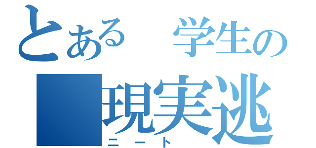 とある 学生の 現実逃避（ニート ）