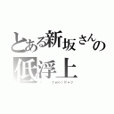 とある新坂さんの低浮上（（   ｔｗｏ）ドャッ）