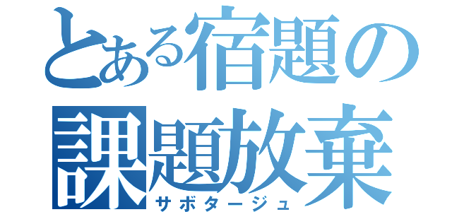 とある宿題の課題放棄（サボタージュ）