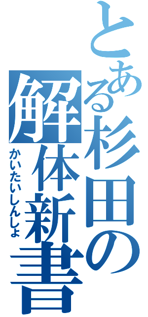 とある杉田の解体新書（かいたいしんしょ）