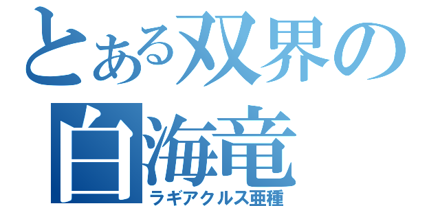 とある双界の白海竜（ラギアクルス亜種）