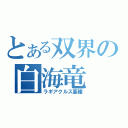 とある双界の白海竜（ラギアクルス亜種）