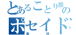 とあることり推しのポセイドン☆（海神）