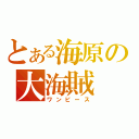 とある海原の大海賊（ワンピース）