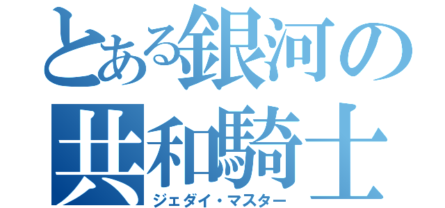 とある銀河の共和騎士（ジェダイ・マスター）