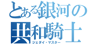 とある銀河の共和騎士（ジェダイ・マスター）