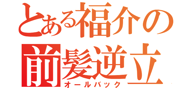 とある福介の前髪逆立（オールバック）