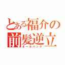 とある福介の前髪逆立（オールバック）