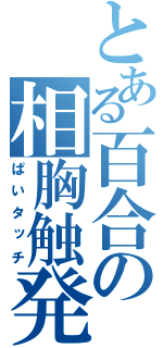 とある百合の相胸触発（ぱいタッチ）