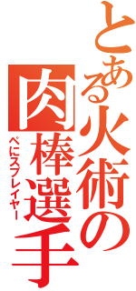 とある火術の肉棒選手（ペにスプレイヤー）