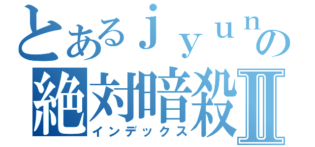 とあるｊｙｕｎｎｙａの絶対暗殺Ⅱ（インデックス）