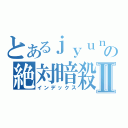 とあるｊｙｕｎｎｙａの絶対暗殺Ⅱ（インデックス）