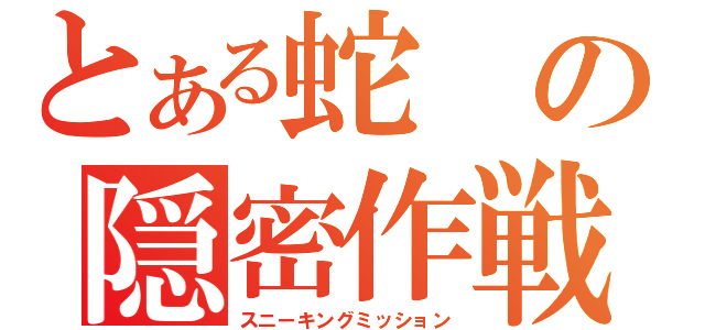 とある蛇の隠密作戦（スニーキングミッション）