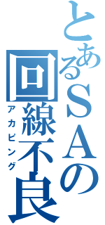 とあるＳＡの回線不良（アカピング）