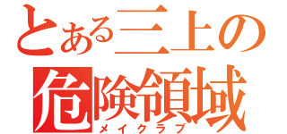 とある三上の危険領域（メイクラブ）