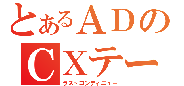 とあるＡＤのＣＸテーマ歌（ラストコンティニュー）