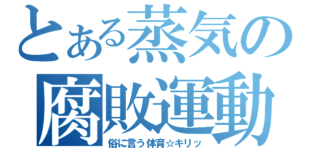 とある蒸気の腐敗運動（俗に言う体育☆キリッ）