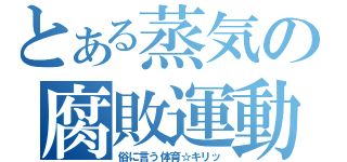 とある蒸気の腐敗運動（俗に言う体育☆キリッ）