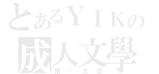 とあるＹＩＫの成人文學（糟糕文章）