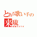 とある歌い手の来琉（究極のカワボ）