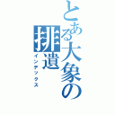 とある大象の排遺（インデックス）