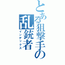 とある狙撃手の乱銃者（インデックス）