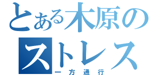 とある木原のストレス解消法（一方通行）