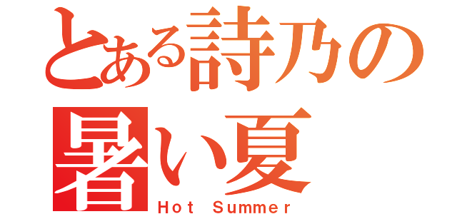 とある詩乃の暑い夏（Ｈｏｔ Ｓｕｍｍｅｒ）