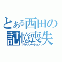 とある西田の記憶喪失（フラグメンテーション）