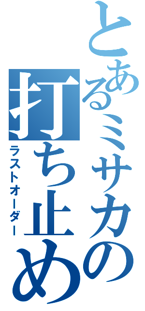 とあるミサカの打ち止め（ラストオーダー）