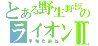 とある野生野獣のライオンⅡ（平和島静雄）