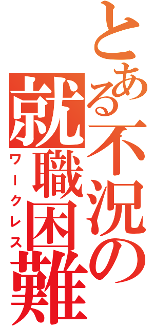 とある不況の就職困難（ワークレス）