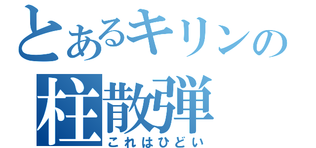 とあるキリンの柱散弾（これはひどい）