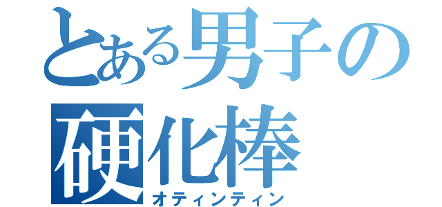 とある男子の硬化棒（オティンティン）