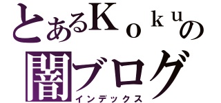 とあるＫｏｋｕｔｏの闇ブログ（インデックス）