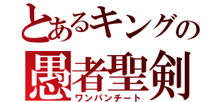 とあるキングの愚者聖剣（ワンパンチート）