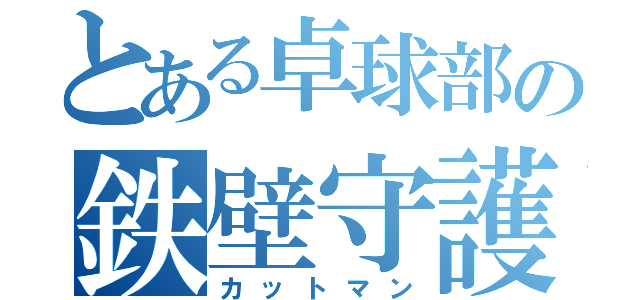 とある卓球部の鉄壁守護神（カットマン）