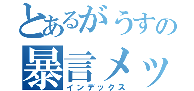 とあるがうすの暴言メッセ（インデックス）