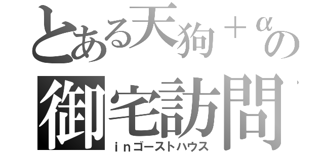 とある天狗＋αの御宅訪問（ｉｎゴーストハウス）