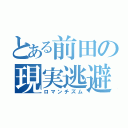 とある前田の現実逃避（ロマンチズム）