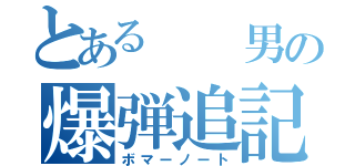 とある  男の爆弾追記（ボマーノート）