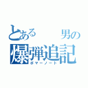 とある  男の爆弾追記（ボマーノート）