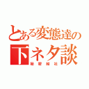 とある変態達の下ネタ談話（秘密結社）