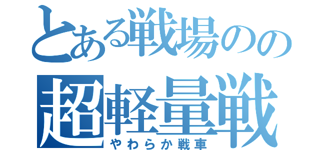 とある戦場のの超軽量戦車（やわらか戦車）