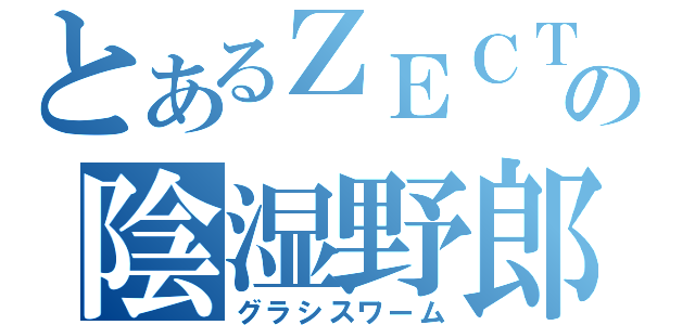 とあるＺＥＣＴの陰湿野郎（グラシスワーム）