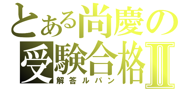 とある尚慶の受験合格Ⅱ（解答ルパン）