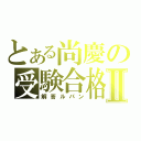 とある尚慶の受験合格Ⅱ（解答ルパン）