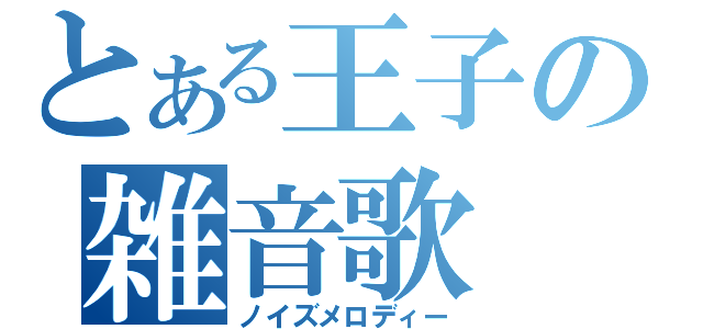 とある王子の雑音歌（ノイズメロディー）