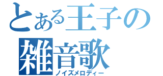 とある王子の雑音歌（ノイズメロディー）